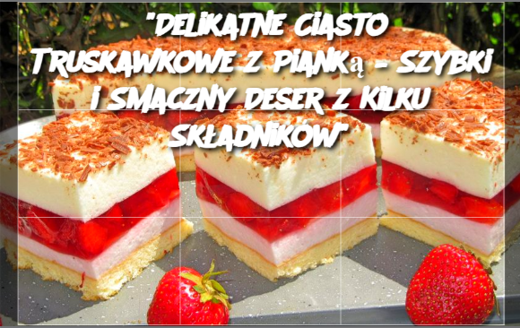 "Delikatne Ciasto Truskawkowe z Pianką – Szybki i Smaczny Deser z Kilku Składników"