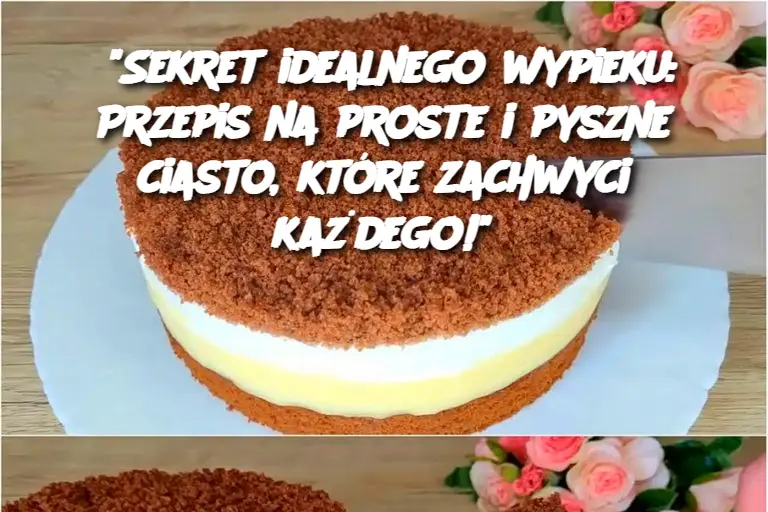 "Sekret idealnego wypieku: Przepis na proste i pyszne ciasto, które zachwyci każdego!"