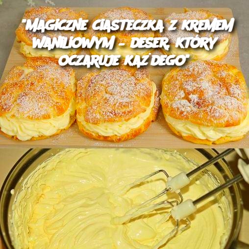 "Magiczne ciasteczka z kremem waniliowym – deser, który oczaruje każdego"