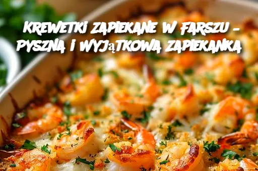 Krewetki Zapiekane w Farszu – Pyszna i Wyjątkowa Zapiekanka