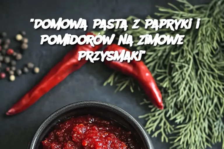 “Domowa Pasta z Papryki i Pomidorów na Zimowe Przysmaki”