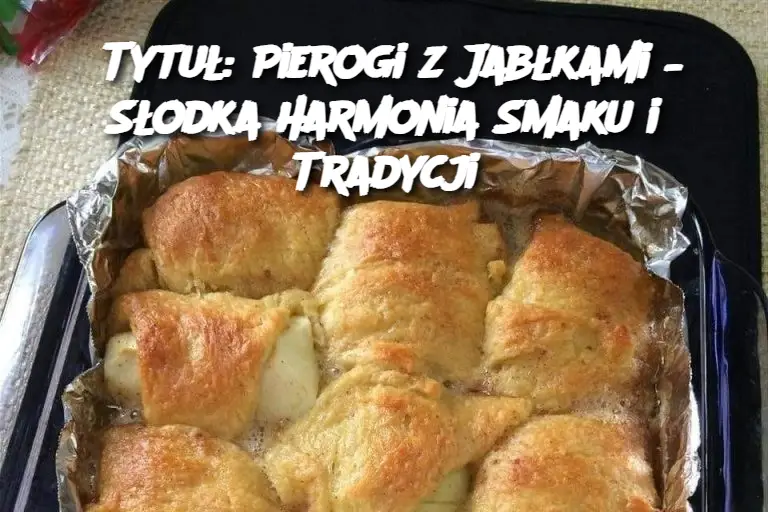 Tytuł: Pierogi z Jabłkami – Słodka Harmonia Smaku i Tradycji