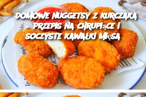 Domowe nuggetsy z kurczaka – Przepis na chrupiące i soczyste kawałki mięsa