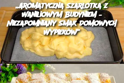 Aromatyczna Szarlotka z Waniliowym Budyniem – Niezapomniany Smak Domowych Wypieków