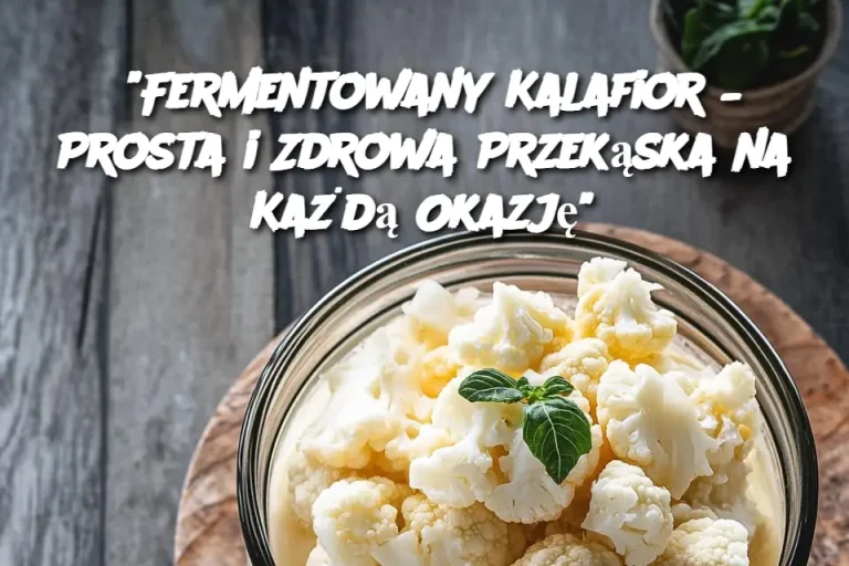 “Fermentowany Kalafior – Prosta i Zdrowa Przekąska na Każdą Okazję”