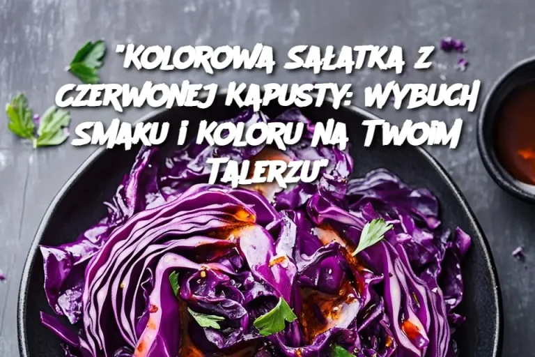 “Kolorowa Sałatka z Czerwonej Kapusty: Wybuch Smaku i Koloru na Twoim Talerzu”