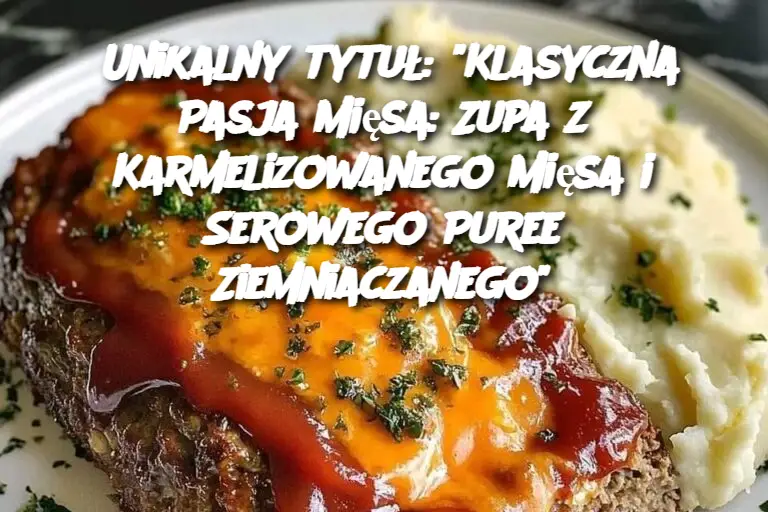 Unikalny tytuł: “Klasyczna Pasja Mięsa: Zupa z Karmelizowanego Mięsa i Serowego Puree Ziemniaczanego”