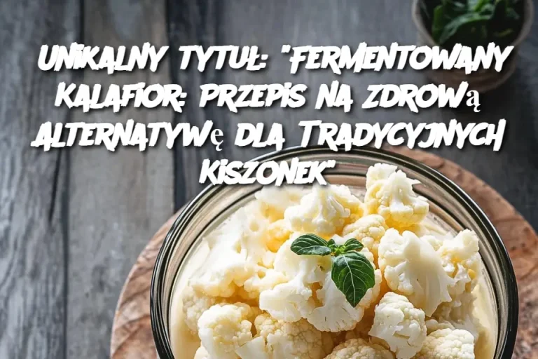 Unikalny tytuł: “Fermentowany Kalafior: Przepis na Zdrową Alternatywę dla Tradycyjnych Kiszonek”