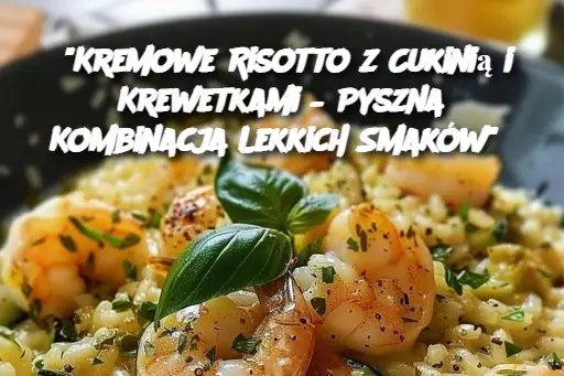 “Kremowe Risotto z Cukinią i Krewetkami – Pyszna Kombinacja Lekkich Smaków”