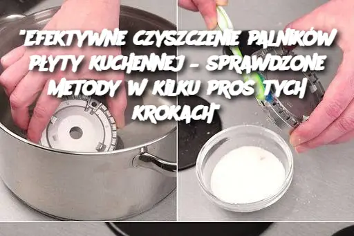 “Efektywne czyszczenie palników płyty kuchennej – sprawdzone metody w kilku prostych krokach”