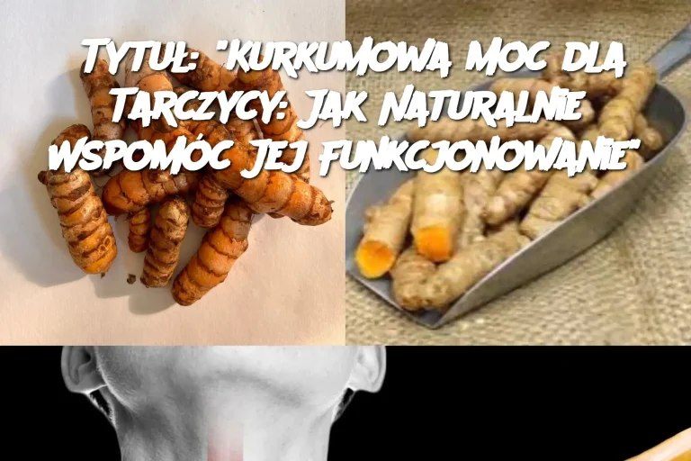 Tytuł: “Kurkumowa Moc dla Tarczycy: Jak Naturalnie Wspomóc Jej Funkcjonowanie”