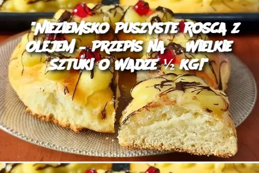 “Nieziemsko Puszyste Rosca z Olejem – Przepis na 3 Wielkie Sztuki o Wadze ½ kg!”