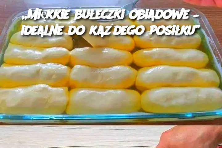 Miękkie bułeczki obiadowe – idealne do każdego posiłku