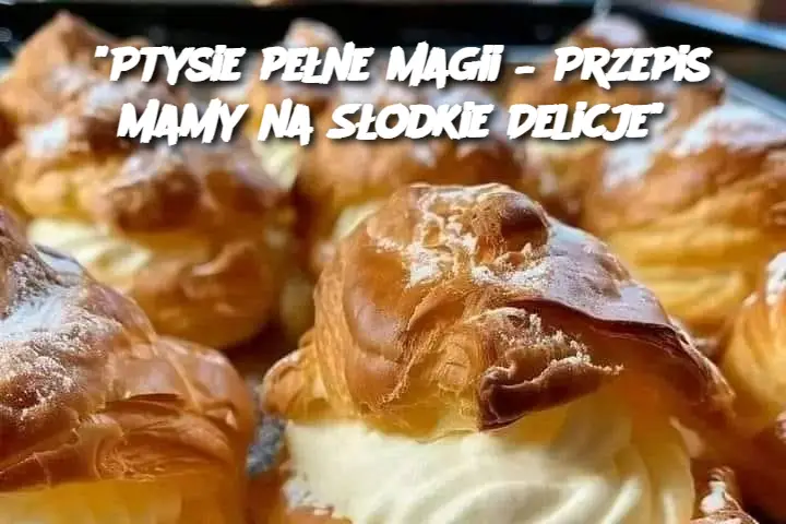 “Ptysie pełne magii – Przepis Mamy na Słodkie Delicje”