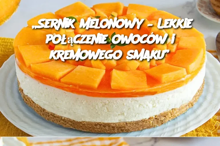 „Sernik Melonowy – Lekkie połączenie owoców i kremowego smaku”