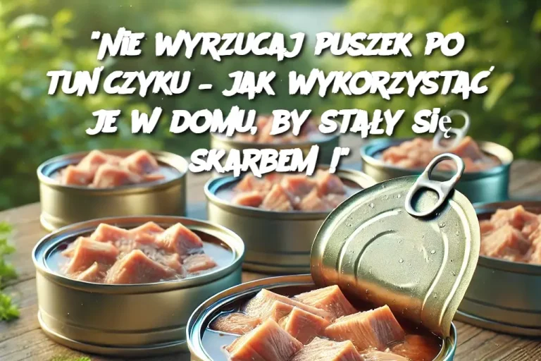 “Nie wyrzucaj puszek po tuńczyku – jak wykorzystać je w domu, by stały się skarbem!”