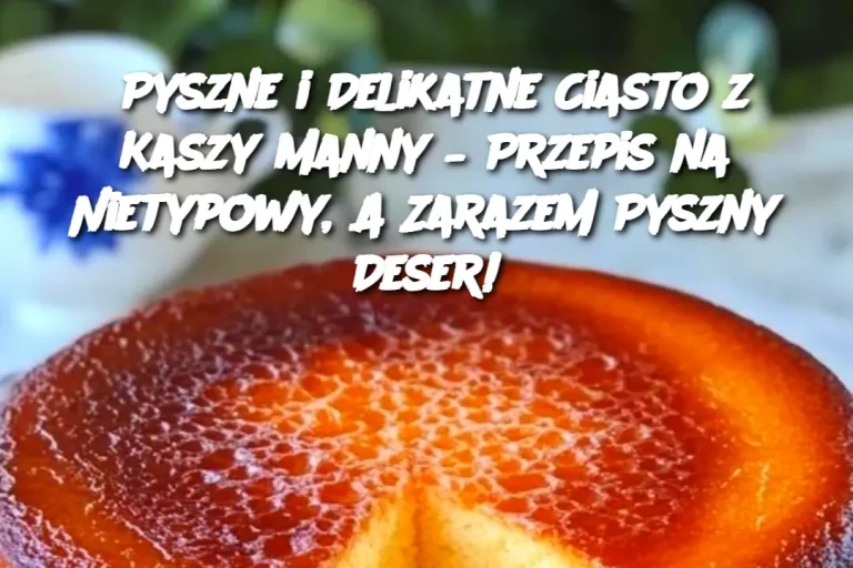 Pyszne i Delikatne Ciasto z Kaszy Manny – Przepis na Nietypowy, A Zarazem Pyszny Deser!