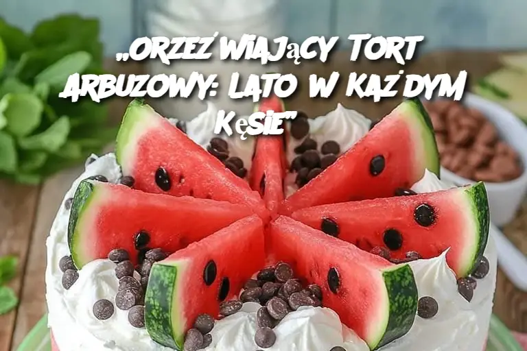 „Orzeźwiający Tort Arbuzowy: Lato w Każdym Kęsie”