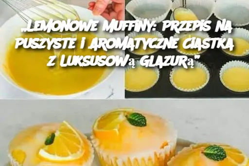 „Lemonowe Muffiny: Przepis na Puszyste i Aromatyczne Ciastka z Luksusową Glazurą”