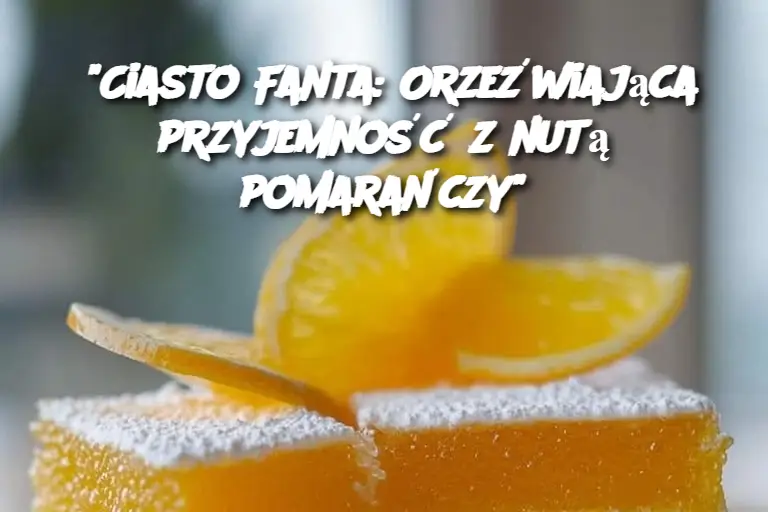 “Ciasto Fanta: Orzeźwiająca przyjemność z nutą pomarańczy”