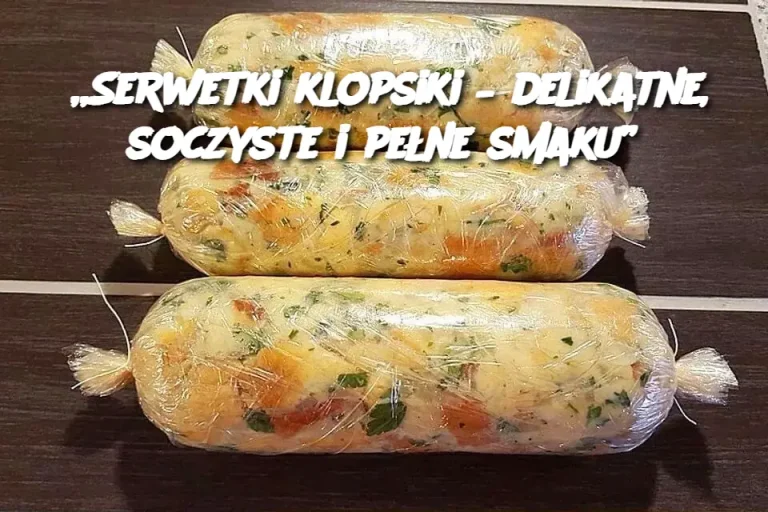 „Serwetki klopsiki – delikatne, soczyste i pełne smaku”