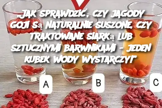 „Jak sprawdzić, czy jagody goji są naturalnie suszone, czy traktowane siarką lub sztucznymi barwnikami – jeden kubek wody wystarczy!”