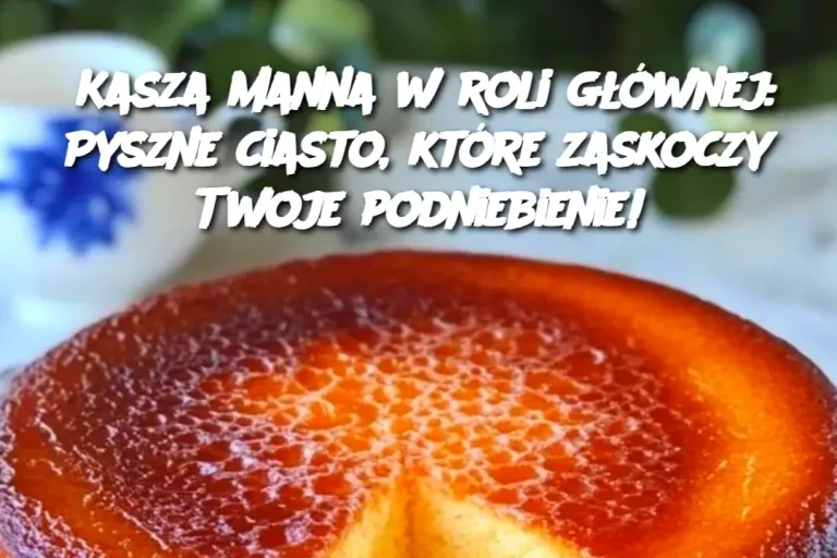 Kasza manna w roli głównej: Pyszne ciasto, które zaskoczy Twoje podniebienie!