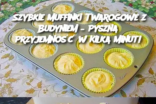 Szybkie Muffinki Twarogowe z Budyniem – Pyszna Przyjemność w Kilka Minut!