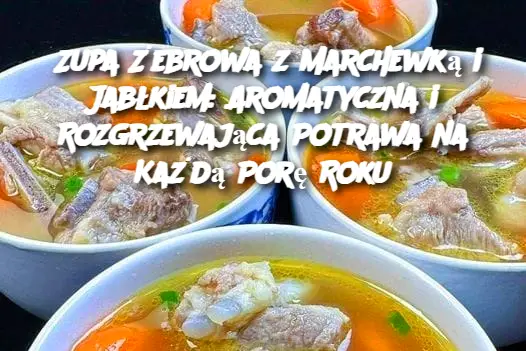 Zupa Żebrowa z Marchewką i Jabłkiem: Aromatyczna i Rozgrzewająca Potrawa na Każdą Porę Roku