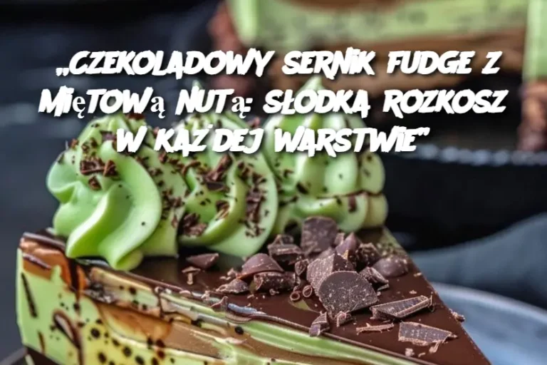 „Czekoladowy sernik fudge z miętową nutą: słodka rozkosz w każdej warstwie”