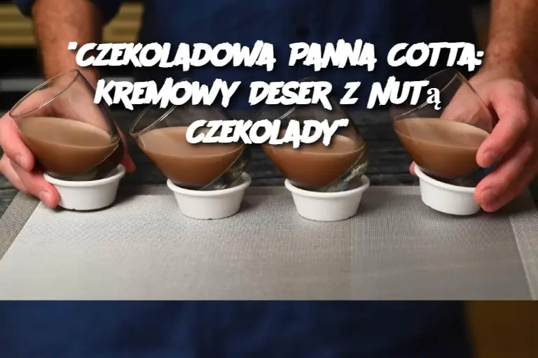 “Czekoladowa Panna Cotta: Kremowy Deser z Nutą Czekolady”