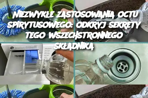 Niezwykłe zastosowania octu spirytusowego: odkryj sekrety tego wszechstronnego składnika