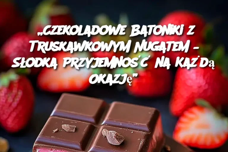 „Czekoladowe Batoniki z Truskawkowym Nugatem – Słodka Przyjemność na Każdą Okazję”