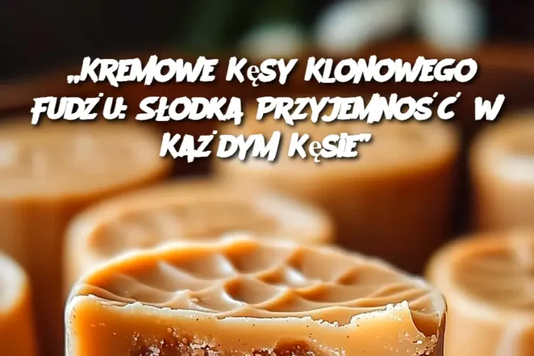 „Kremowe Kęsy Klonowego Fudżu: Słodka Przyjemność w Każdym Kęsie”