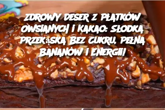 Zdrowy Deser z Płatków Owsianych i Kakao: Słodka Przekąska Bez Cukru, Pełna Bananów i Energii!