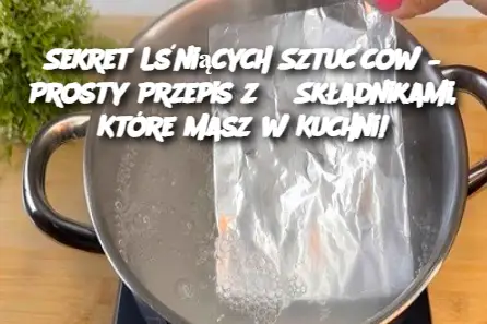 Sekret Lśniących Sztućców – Prosty Przepis z 3 Składnikami, Które Masz w Kuchni!