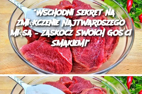 “Wschodni Sekret na Zmiękczenie Najtwardszego Mięsa – Zaskocz Swoich Gości Smakiem!”