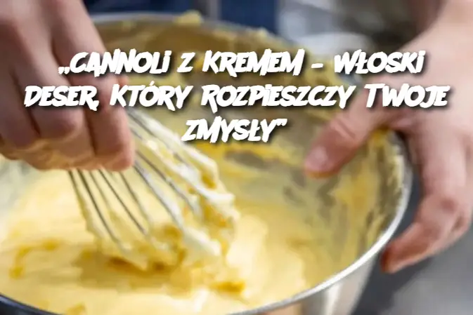 „Cannoli z Kremem – Włoski Deser, Który Rozpieszczy Twoje Zmysły”