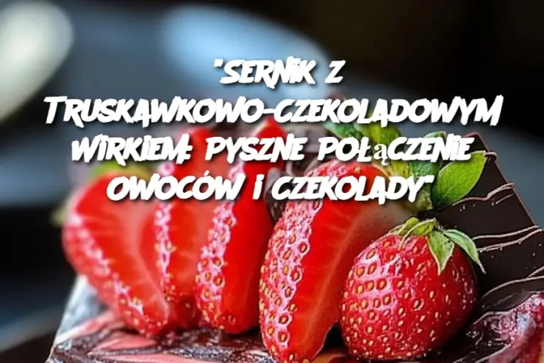 “Sernik z Truskawkowo-Czekoladowym Wirkiem: Pyszne Połączenie Owoców i Czekolady”