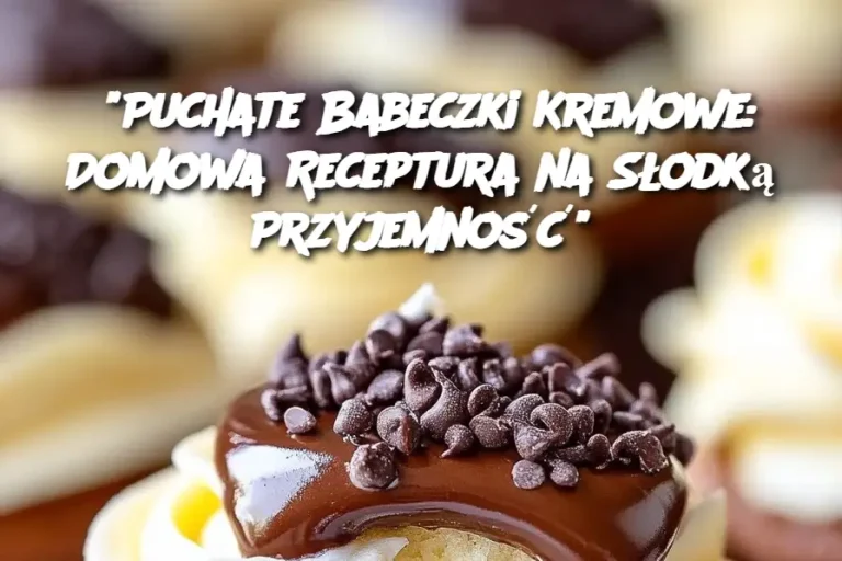 “Puchate Babeczki Kremowe: Domowa Receptura na Słodką Przyjemność”