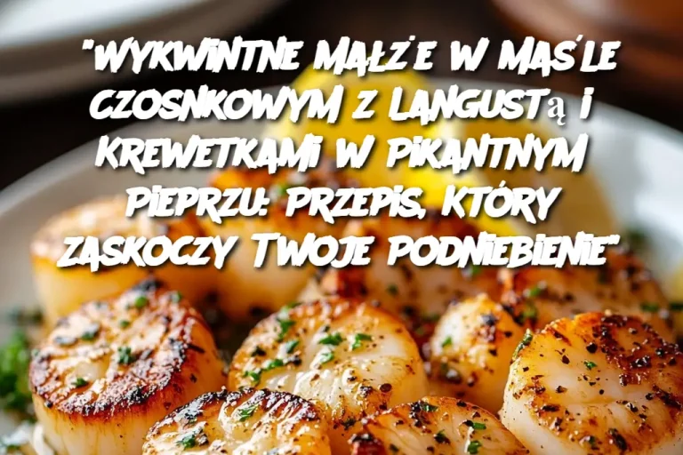 “Wykwintne Małże w Maśle Czosnkowym z Langustą i Krewetkami w Pikantnym Pieprzu: Przepis, Który Zaskoczy Twoje Podniebienie”