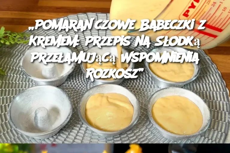 „Pomarańczowe Babeczki z Kremem: Przepis na Słodką Przełamującą Wspomnienia Rozkosz”