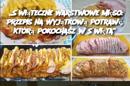 „Świąteczne Warstwowe Mięso: Przepis na Wyjątkową Potrawę, Którą Pokochasz w Święta”