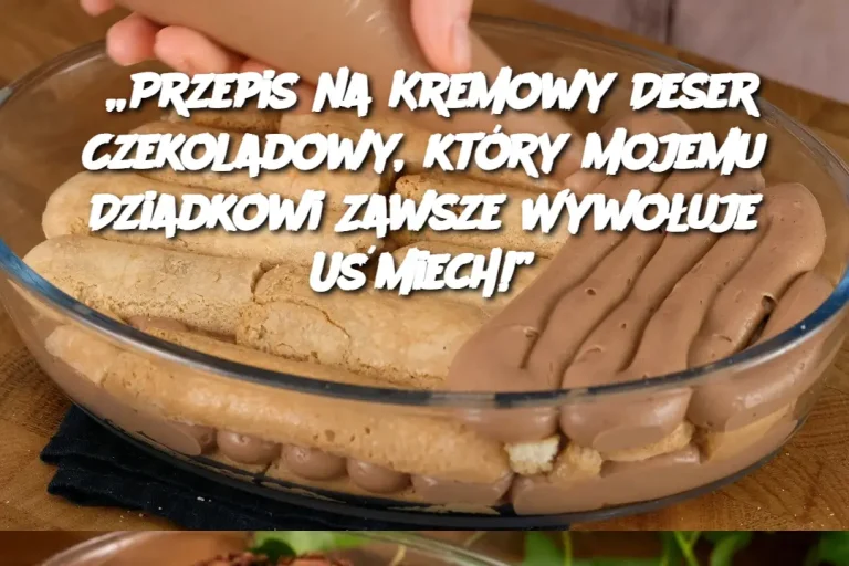 „Przepis na Kremowy Deser Czekoladowy, który Mojemu Dziadkowi Zawsze Wywołuje Uśmiech!”