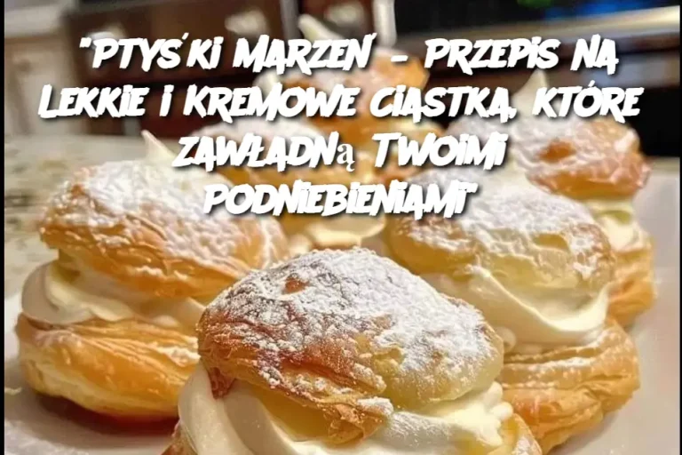 “Ptyśki Marzeń – Przepis na Lekkie i Kremowe Ciastka, które Zawładną Twoimi Podniebieniami”