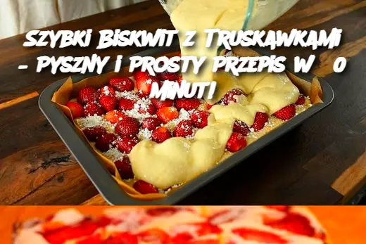 Szybki Biskwit z Truskawkami – Pyszny i Prosty Przepis w 30 minut!