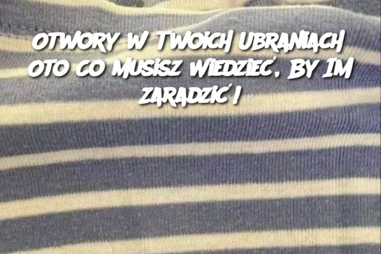 Otwory w Twoich Ubraniach? Oto Co Musisz Wiedzieć, By Im Zaradzić!