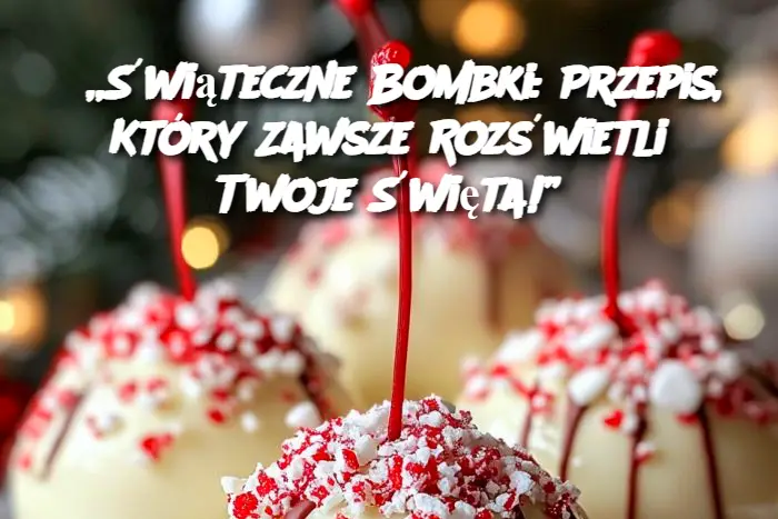 „Świąteczne Bombki: Przepis, Który Zawsze Rozświetli Twoje Święta!”