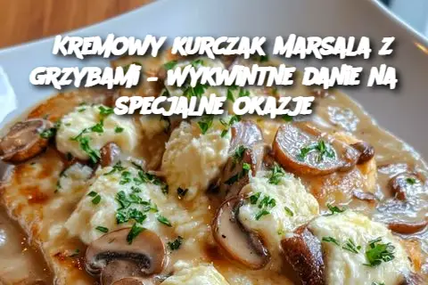 Kremowy kurczak Marsala z grzybami – Wykwintne danie na specjalne okazje