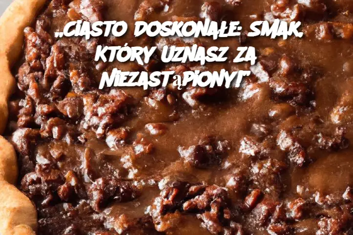 „Ciasto Doskonałe: Smak, Który Uznasz Za Niezastąpiony!”